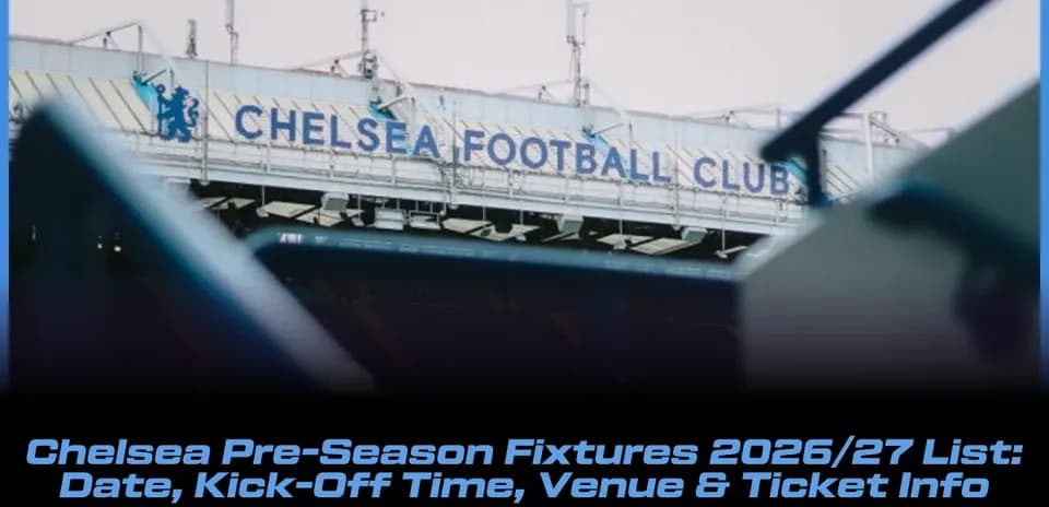 Chelsea-nin 2026/27 Mövsüm Önü Oyunları: Tarix, Saat, Məkan və Bilet Məlumatları