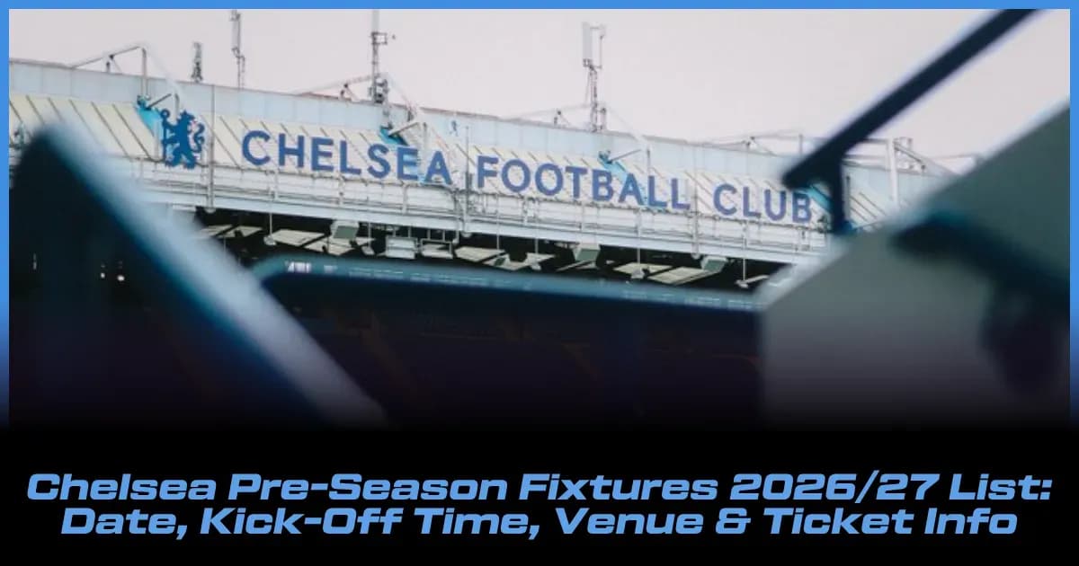 Chelsea-nin 2026/27 Mövsüm Önü Oyunları: Tarix, Saat, Məkan və Bilet Məlumatları